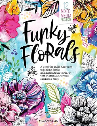 Funky Florals: A Bend-the-Rules Approach to Making Bright, Bold & Beautiful Flower Art with Watercolor, Acrylics, Markers & More - 12 Mixed-Media Projects cover image
