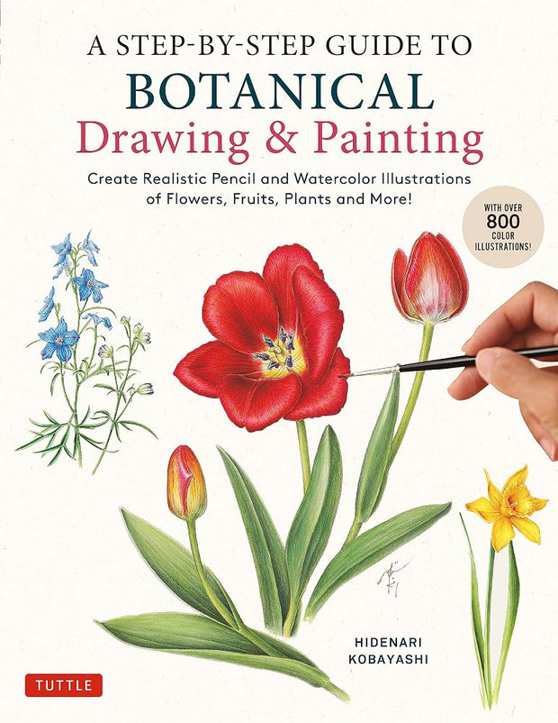 A Step-by-Step Guide to Botanical Drawing & Painting: Create Realistic Pencil and Watercolor Illustrations of Flowers, Fruits, Plants and More! (With Over 800 illustrations) cover image