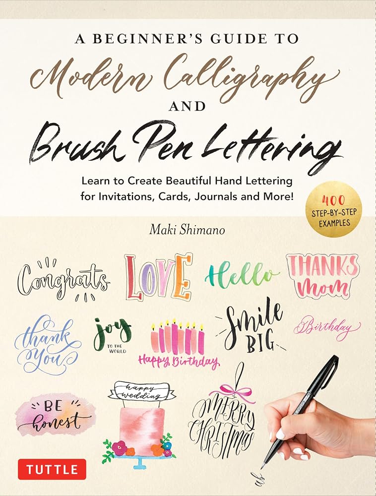 A Beginner's Guide to Modern Calligraphy & Brush Pen Lettering: Learn to Create Beautiful Hand Lettering for Invitations, Cards, Journals and More! (400 Step-by-Step Examples) cover image