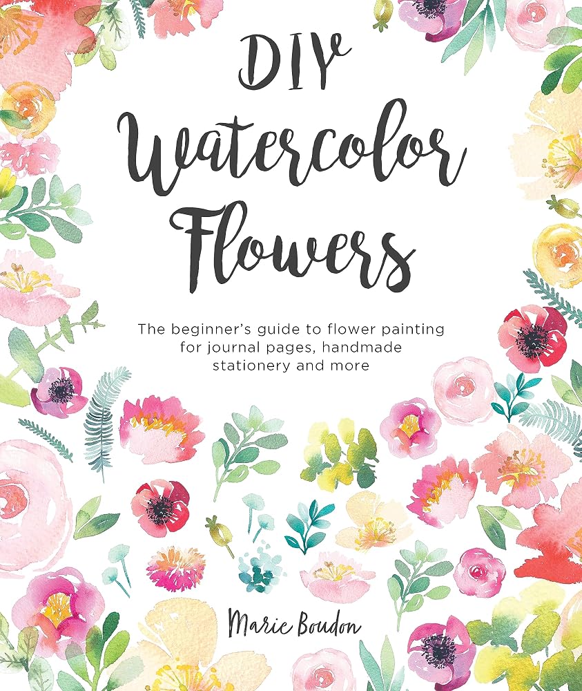 DIY Watercolor Flowers: The beginner’s guide to flower painting for journal pages, handmade stationery and more cover image