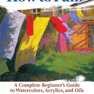 How to Paint: A Complete Beginner's Guide to Watercolors, Acrylics, and Oils (CompanionHouse Books) Get Started in Painting with 38 Step-by-Step Projects & Comprehensive Info on Materials & Techniques cover image