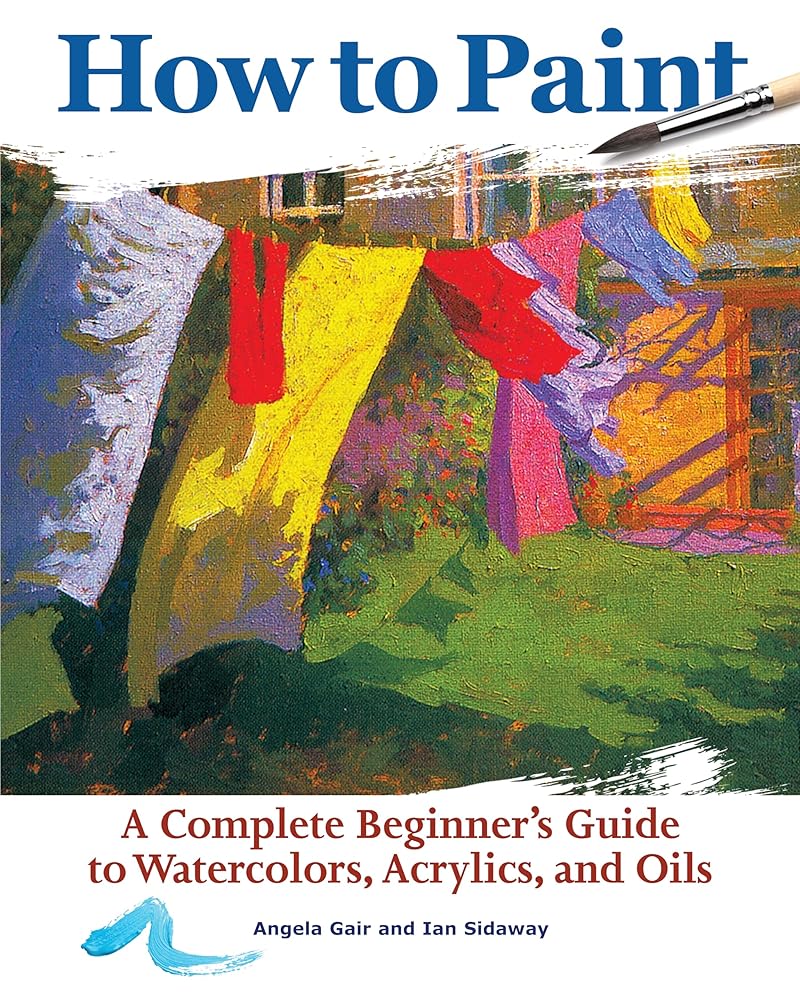 How to Paint: A Complete Beginner's Guide to Watercolors, Acrylics, and Oils (CompanionHouse Books) Get Started in Painting with 38 Step-by-Step Projects & Comprehensive Info on Materials & Techniques cover image