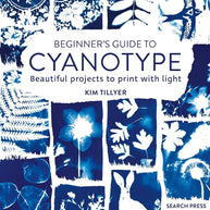 Beginner’s Guide to Cyanotype: Beautiful projects to print with light cover image